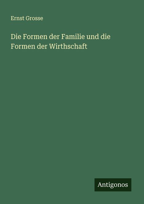 Ernst Grosse: Die Formen der Familie und die Formen der Wirthschaft, Buch