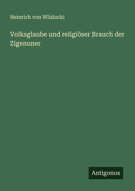 Heinrich Von Wlislocki: Volksglaube und religiöser Brauch der Zigenuner, Buch