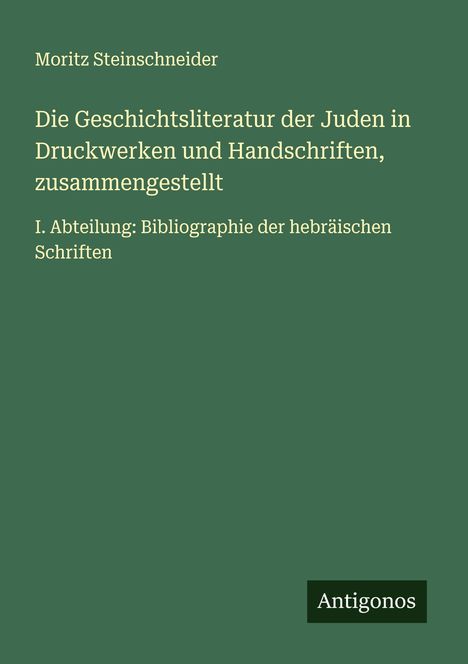 Moritz Steinschneider: Die Geschichtsliteratur der Juden in Druckwerken und Handschriften, zusammengestellt, Buch