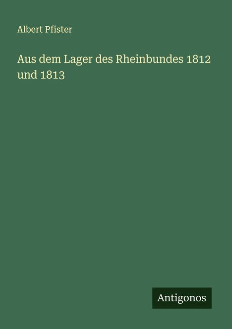 Albert Pfister: Aus dem Lager des Rheinbundes 1812 und 1813, Buch