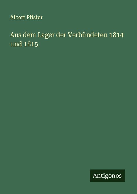 Albert Pfister: Aus dem Lager der Verbündeten 1814 und 1815, Buch