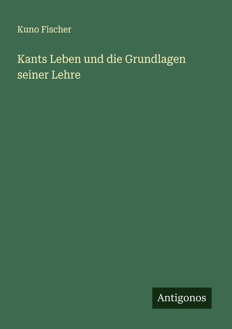 Kuno Fischer: Kants Leben und die Grundlagen seiner Lehre, Buch