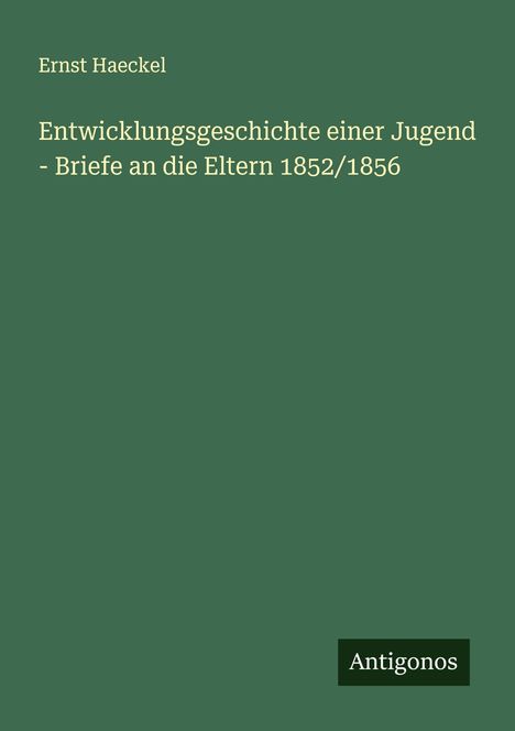 Ernst Haeckel: Entwicklungsgeschichte einer Jugend - Briefe an die Eltern 1852/1856, Buch
