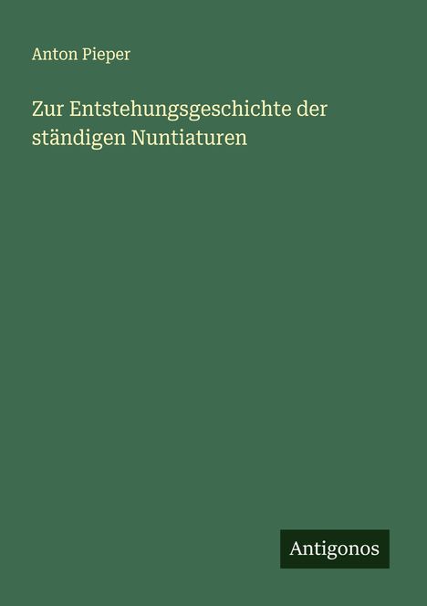 Anton Pieper: Zur Entstehungsgeschichte der ständigen Nuntiaturen, Buch