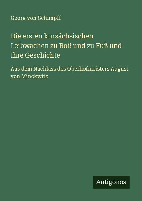 Georg Von Schimpff: Die ersten kursächsischen Leibwachen zu Roß und zu Fuß und Ihre Geschichte, Buch