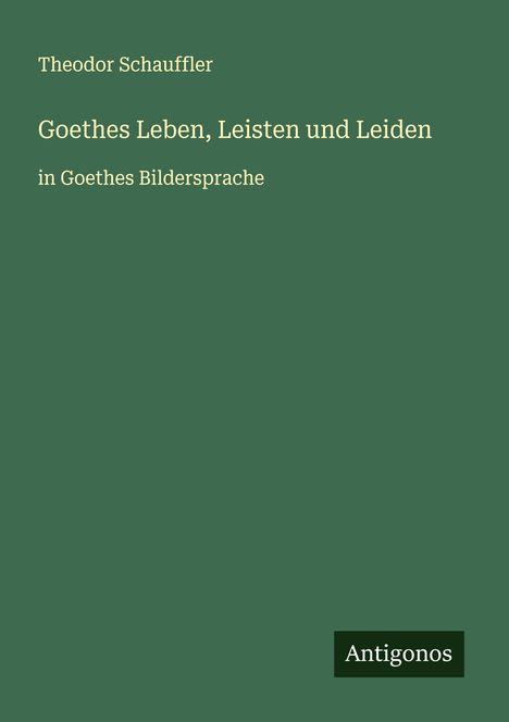 Theodor Schauffler: Goethes Leben, Leisten und Leiden, Buch