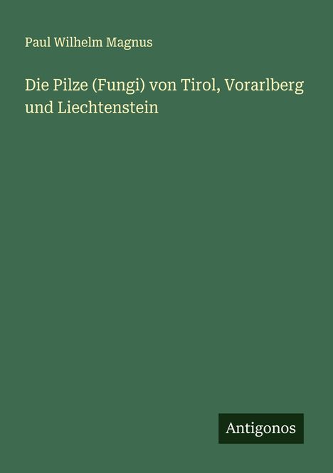 Paul Wilhelm Magnus: Die Pilze (Fungi) von Tirol, Vorarlberg und Liechtenstein, Buch