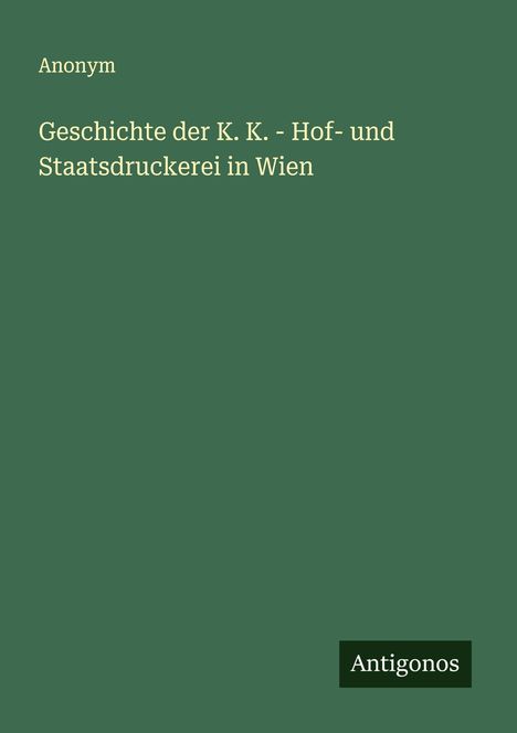 Anonym: Geschichte der K. K. - Hof- und Staatsdruckerei in Wien, Buch