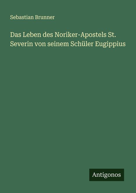 Sebastian Brunner: Das Leben des Noriker-Apostels St. Severin von seinem Schüler Eugippius, Buch
