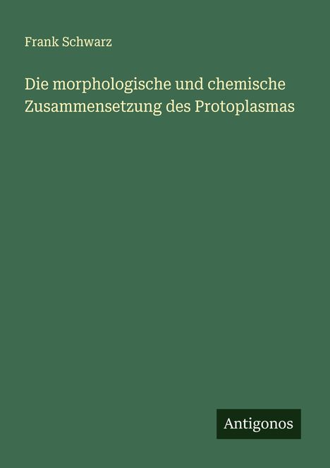 Frank Schwarz: Die morphologische und chemische Zusammensetzung des Protoplasmas, Buch