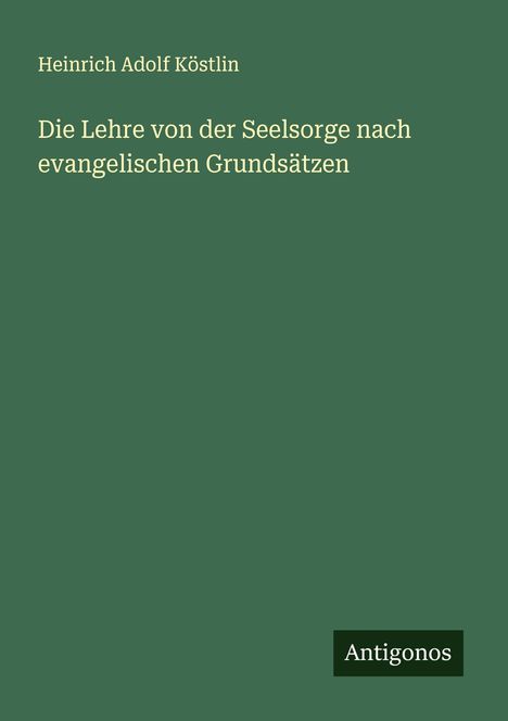 Heinrich Adolf Köstlin: Die Lehre von der Seelsorge nach evangelischen Grundsätzen, Buch