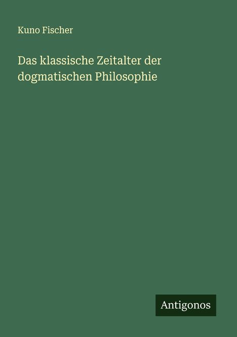 Kuno Fischer: Das klassische Zeitalter der dogmatischen Philosophie, Buch