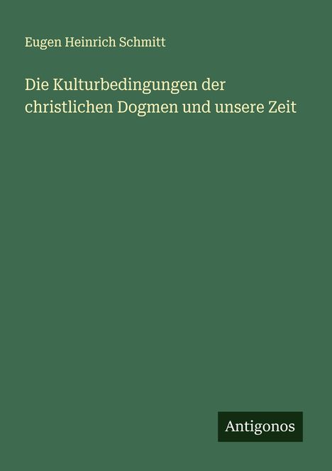 Eugen Heinrich Schmitt: Die Kulturbedingungen der christlichen Dogmen und unsere Zeit, Buch