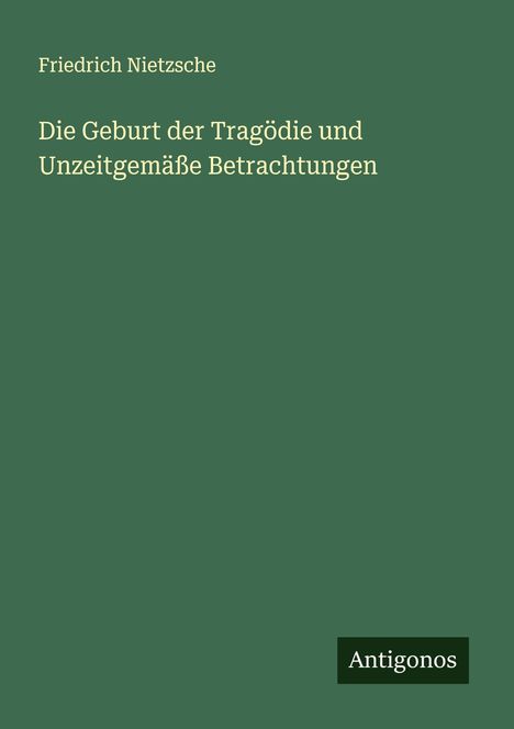 Friedrich Nietzsche (1844-1900): Die Geburt der Tragödie und Unzeitgemäße Betrachtungen, Buch
