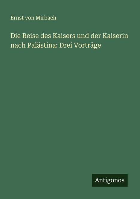 Ernst Von Mirbach: Die Reise des Kaisers und der Kaiserin nach Palästina: Drei Vorträge, Buch