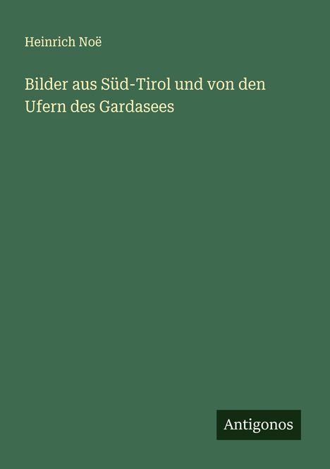 Heinrich Noë: Bilder aus Süd-Tirol und von den Ufern des Gardasees, Buch