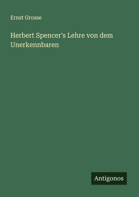 Ernst Grosse: Herbert Spencer's Lehre von dem Unerkennbaren, Buch