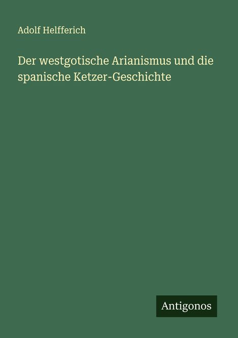 Adolf Helfferich: Der westgotische Arianismus und die spanische Ketzer-Geschichte, Buch