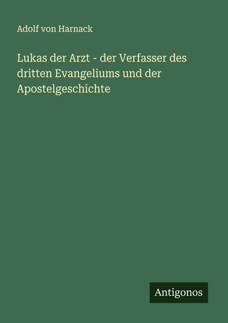 Adolf Von Harnack: Lukas der Arzt - der Verfasser des dritten Evangeliums und der Apostelgeschichte, Buch