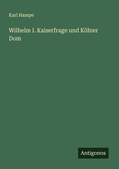 Karl Hampe: Wilhelm I. Kaiserfrage und Kölner Dom, Buch