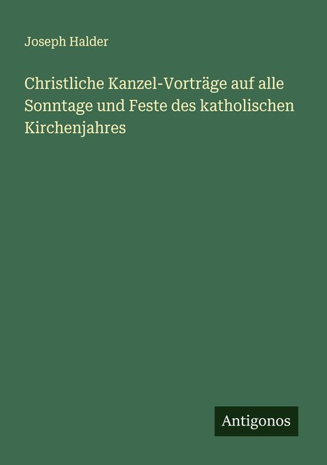 Joseph Halder: Christliche Kanzel-Vorträge auf alle Sonntage und Feste des katholischen Kirchenjahres, Buch