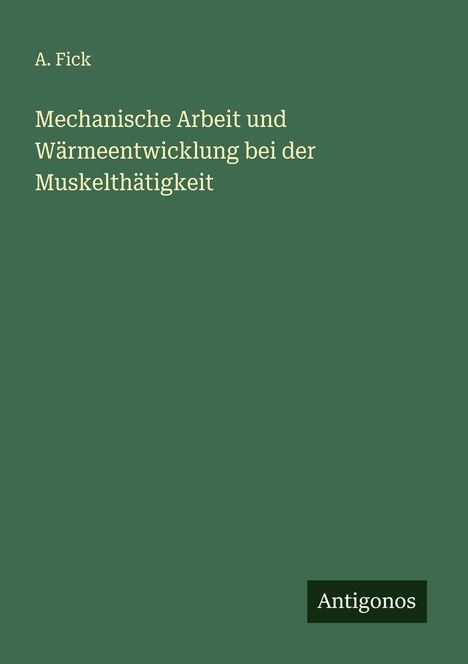 A. Fick: Mechanische Arbeit und Wärmeentwicklung bei der Muskelthätigkeit, Buch