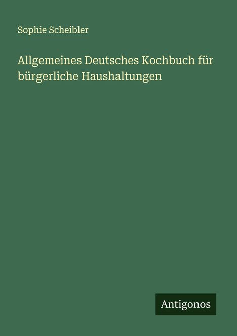 Sophie Scheibler: Allgemeines Deutsches Kochbuch für bürgerliche Haushaltungen, Buch