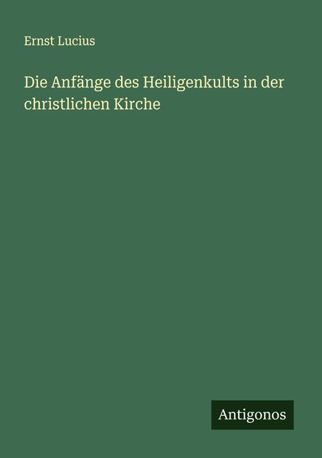 Ernst Lucius: Die Anfänge des Heiligenkults in der christlichen Kirche, Buch