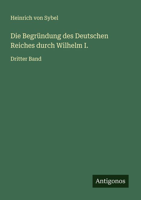 Heinrich Von Sybel: Die Begründung des Deutschen Reiches durch Wilhelm I., Buch