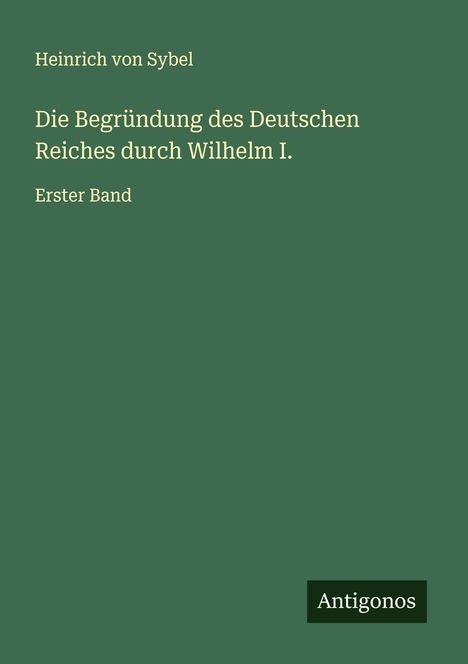 Heinrich Von Sybel: Die Begründung des Deutschen Reiches durch Wilhelm I., Buch