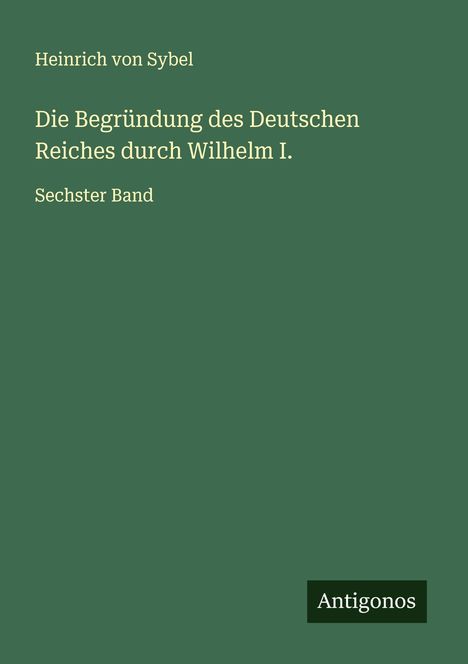 Heinrich Von Sybel: Die Begründung des Deutschen Reiches durch Wilhelm I., Buch
