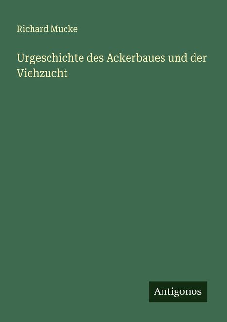 Richard Mucke: Urgeschichte des Ackerbaues und der Viehzucht, Buch
