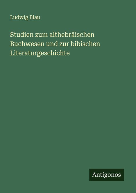 Ludwig Blau: Studien zum althebräischen Buchwesen und zur bibischen Literaturgeschichte, Buch