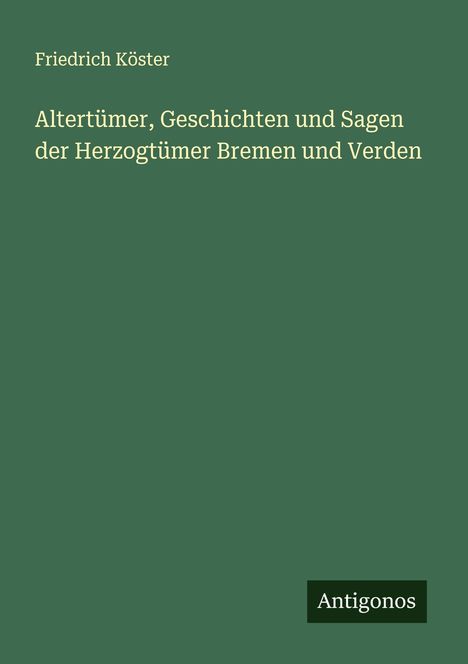 Friedrich Köster: Altertümer, Geschichten und Sagen der Herzogtümer Bremen und Verden, Buch