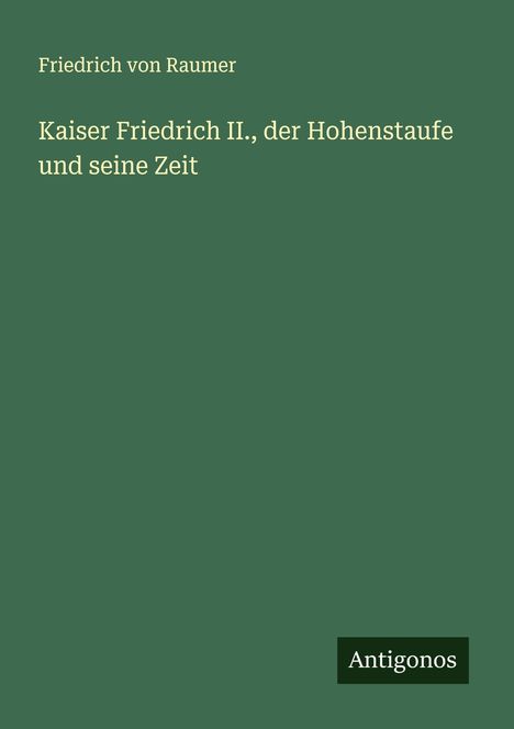 Friedrich Von Raumer: Kaiser Friedrich II., der Hohenstaufe und seine Zeit, Buch