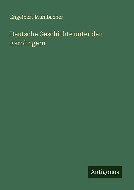Engelbert Mühlbacher: Deutsche Geschichte unter den Karolingern, Buch