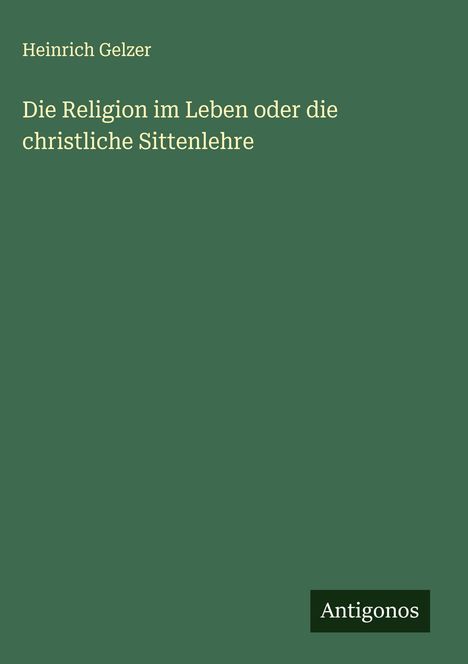 Heinrich Gelzer: Die Religion im Leben oder die christliche Sittenlehre, Buch