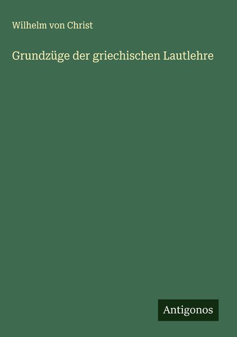 Wilhelm Von Christ: Grundzüge der griechischen Lautlehre, Buch
