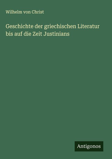 Wilhelm Von Christ: Geschichte der griechischen Literatur bis auf die Zeit Justinians, Buch