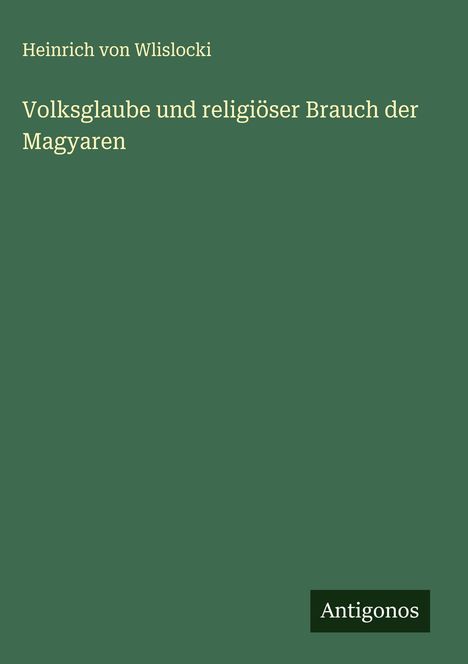 Heinrich Von Wlislocki: Volksglaube und religiöser Brauch der Magyaren, Buch