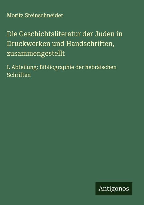 Moritz Steinschneider: Die Geschichtsliteratur der Juden in Druckwerken und Handschriften, zusammengestellt, Buch