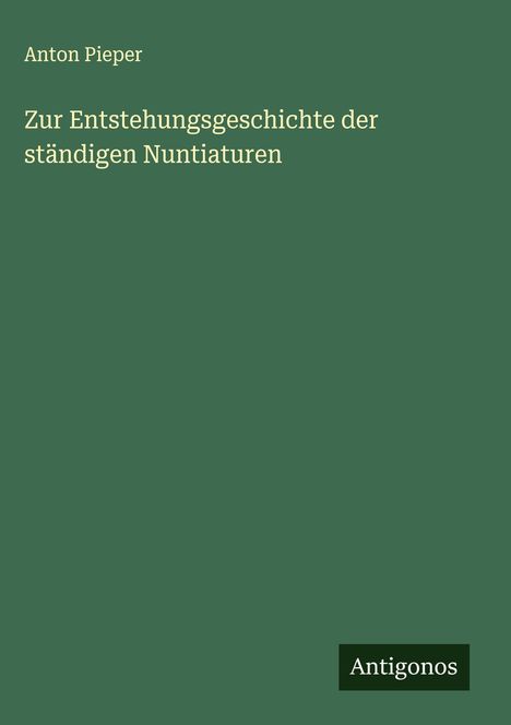Anton Pieper: Zur Entstehungsgeschichte der ständigen Nuntiaturen, Buch
