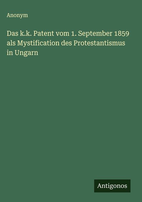 Anonym: Das k.k. Patent vom 1. September 1859 als Mystification des Protestantismus in Ungarn, Buch