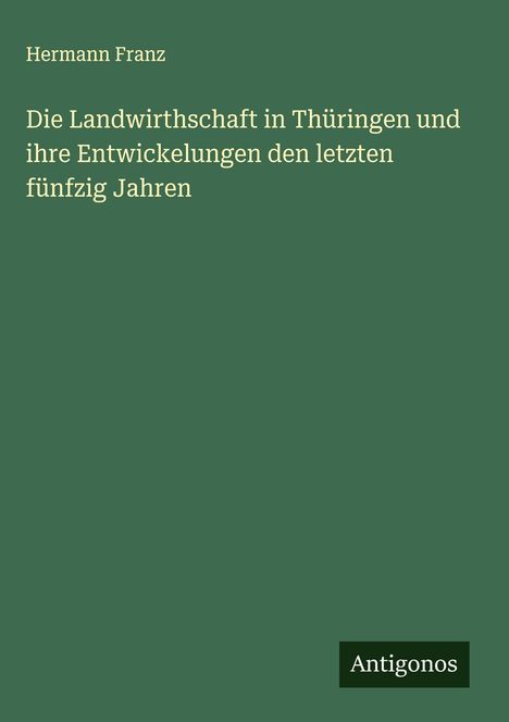 Hermann Franz: Die Landwirthschaft in Thüringen und ihre Entwickelungen den letzten fünfzig Jahren, Buch