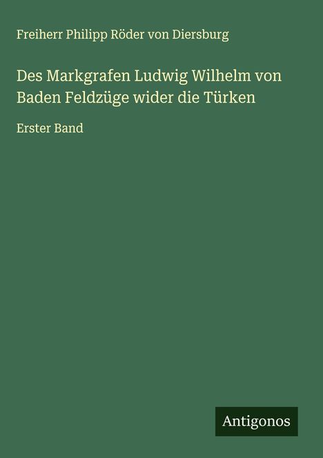 Freiherr Philipp Röder von Diersburg: Des Markgrafen Ludwig Wilhelm von Baden Feldzüge wider die Türken, Buch