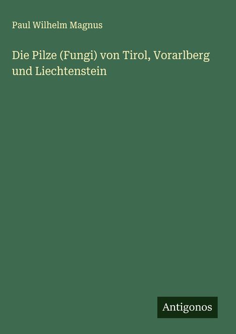 Paul Wilhelm Magnus: Die Pilze (Fungi) von Tirol, Vorarlberg und Liechtenstein, Buch