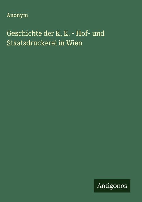 Anonym: Geschichte der K. K. - Hof- und Staatsdruckerei in Wien, Buch
