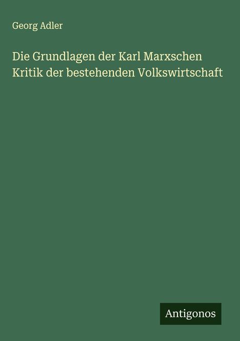 Georg Adler: Die Grundlagen der Karl Marxschen Kritik der bestehenden Volkswirtschaft, Buch