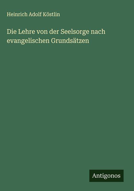 Heinrich Adolf Köstlin: Die Lehre von der Seelsorge nach evangelischen Grundsätzen, Buch