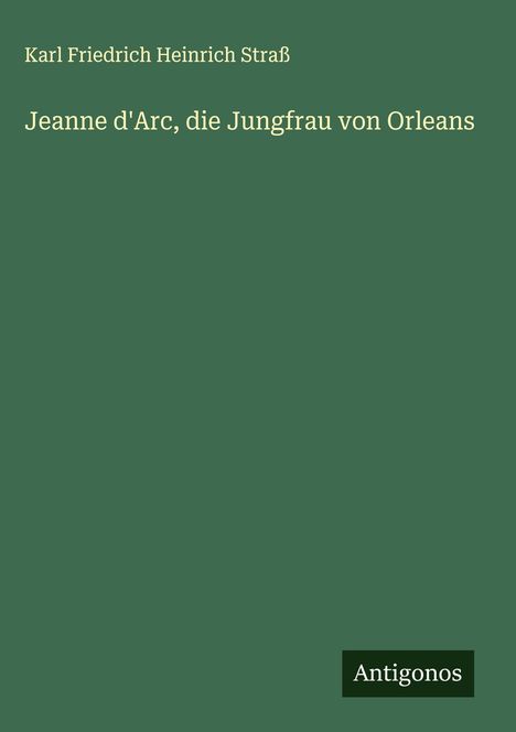 Karl Friedrich Heinrich Straß: Jeanne d'Arc, die Jungfrau von Orleans, Buch